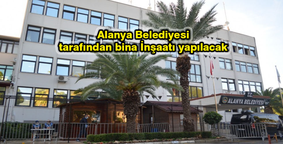 Alanya Belediyesi tarafından bina İnşaatı yapılacak