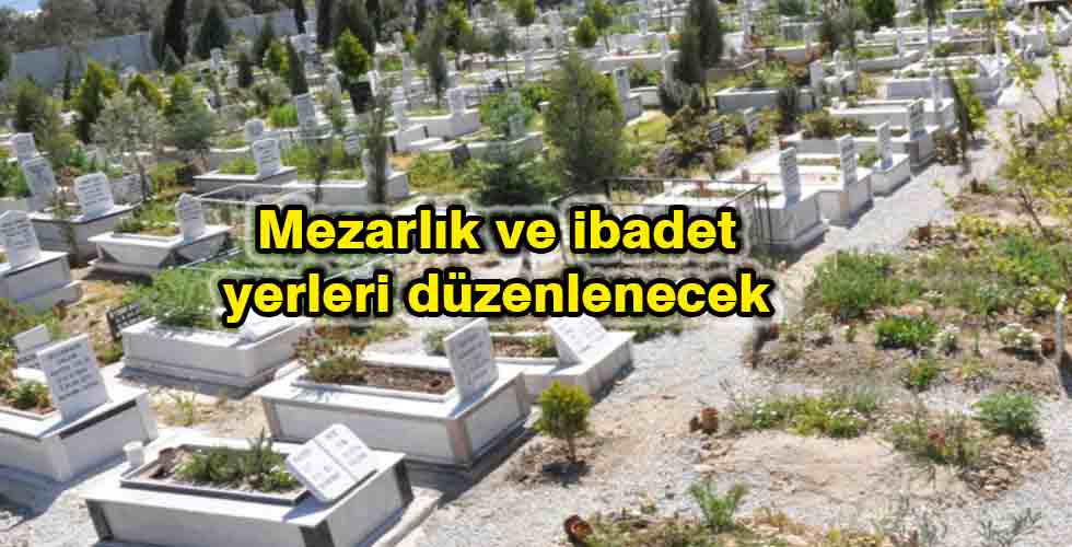 Mezarlık ve ibadet yerleri düzenlenecek