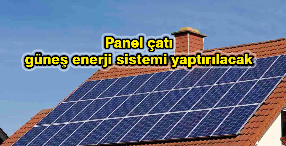 Panel çatı güneş enerji sistemi yaptırılacak